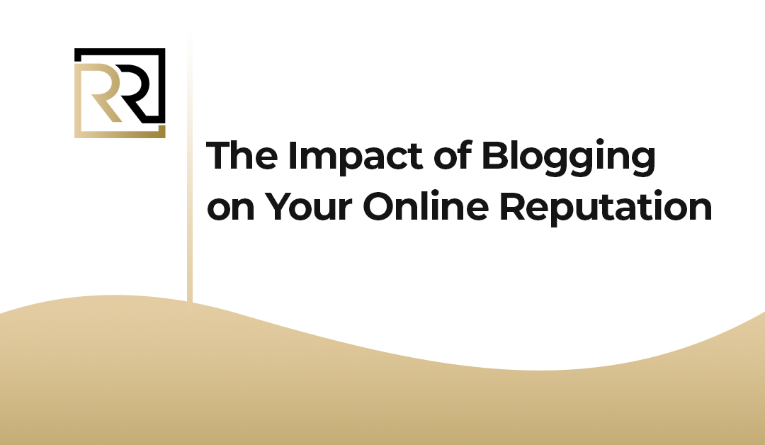 The Impact of Blogging on Your Online Reputation